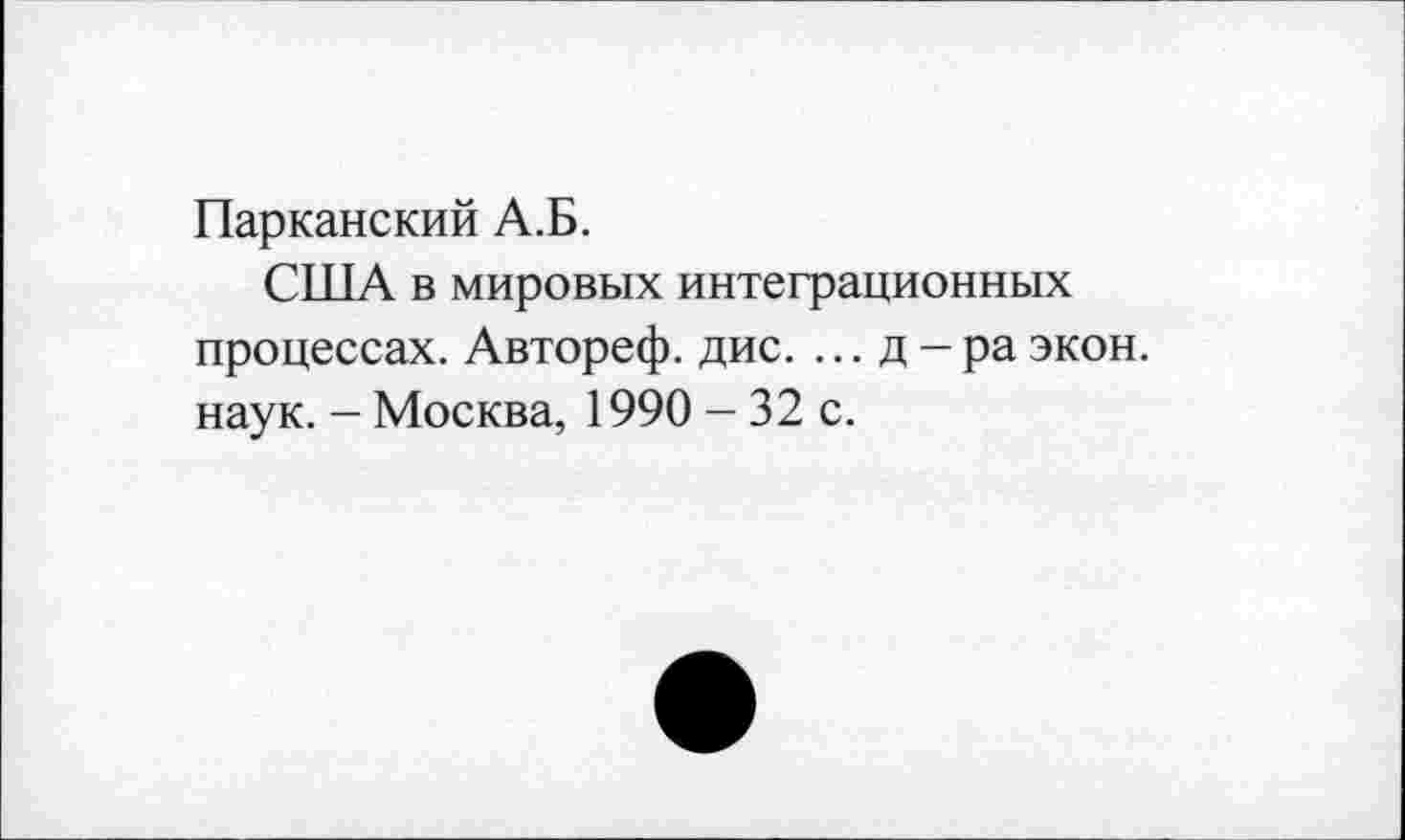 ﻿Парканский А.Б.
США в мировых интеграционных процессах. Автореф. дис. ... д-ра экон, наук. - Москва, 1990 - 32 с.